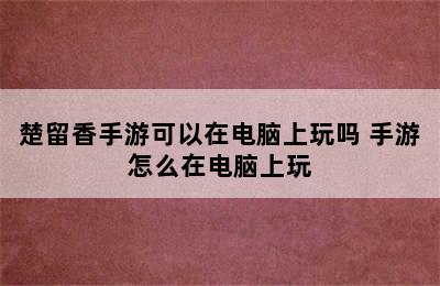 楚留香手游可以在电脑上玩吗 手游怎么在电脑上玩